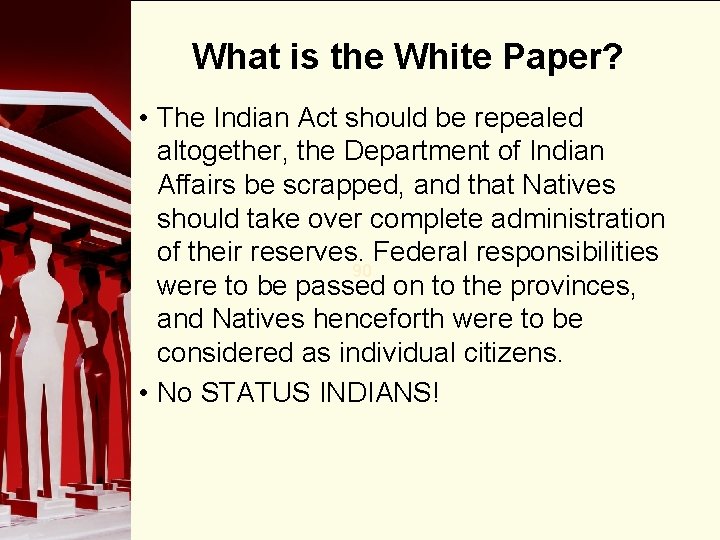 What is the White Paper? • The Indian Act should be repealed altogether, the
