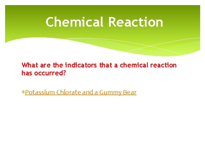 Chemical Reaction What are the indicators that a chemical reaction has occurred? ∗Potassium Chlorate