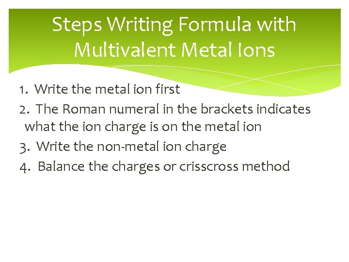 Steps Writing Formula with Multivalent Metal Ions 1. Write the metal ion first 2.