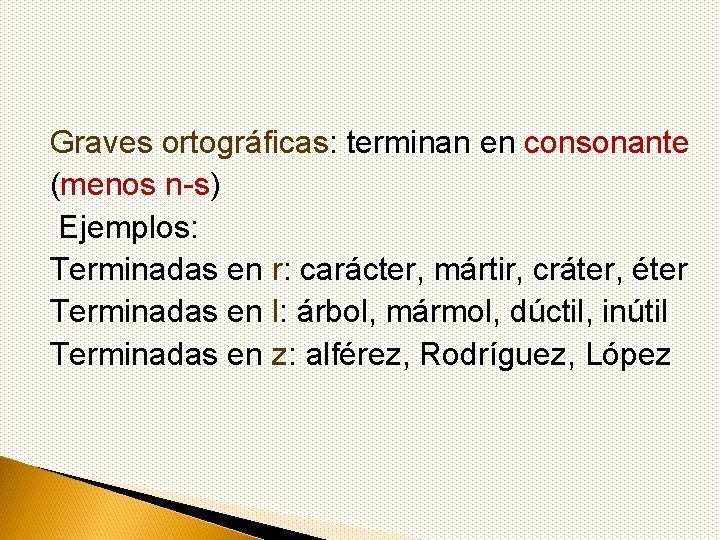 Graves ortográficas: terminan en consonante (menos n-s) Ejemplos: Terminadas en r: carácter, mártir, cráter,