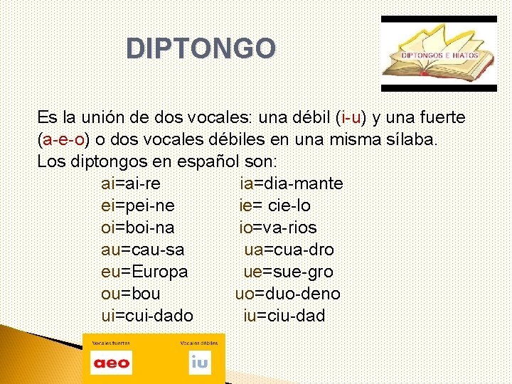 DIPTONGO Es la unión de dos vocales: una débil (i-u) y una fuerte (a-e-o)