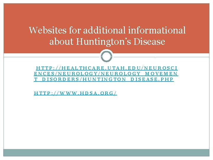 Websites for additional informational about Huntington’s Disease HTTP: //HEALTHCARE. UTAH. EDU/NEUROSCI ENCES/NEUROLOGY_MOVEMEN T_DISORDERS/HUNTINGTON_DISEASE. PHP