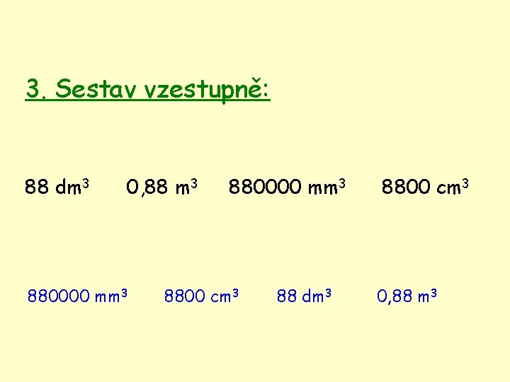 3. Sestav vzestupně: 88 dm 3 0, 88 m 3 880000 mm 3 8800