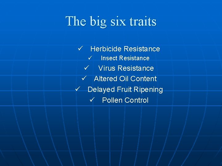 The big six traits ü Herbicide Resistance ü Insect Resistance ü Virus Resistance ü