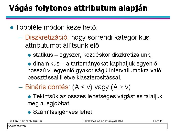 Vágás folytonos attributum alapján Többféle módon kezelhető: – Diszkretizáció, hogy sorrendi kategórikus attributumot állítsunk