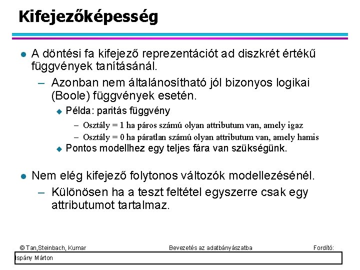 Kifejezőképesség A döntési fa kifejező reprezentációt ad diszkrét értékű függvények tanításánál. – Azonban nem