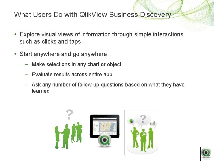 What Users Do with Qlik. View Business Discovery • Explore visual views of information