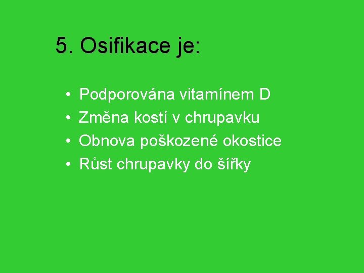 5. Osifikace je: • • Podporována vitamínem D Změna kostí v chrupavku Obnova poškozené