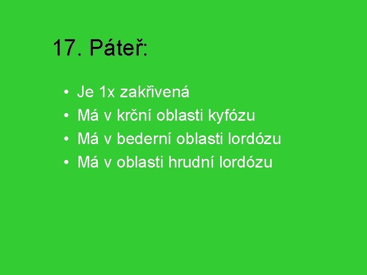 17. Páteř: • • Je 1 x zakřivená Má v krční oblasti kyfózu Má