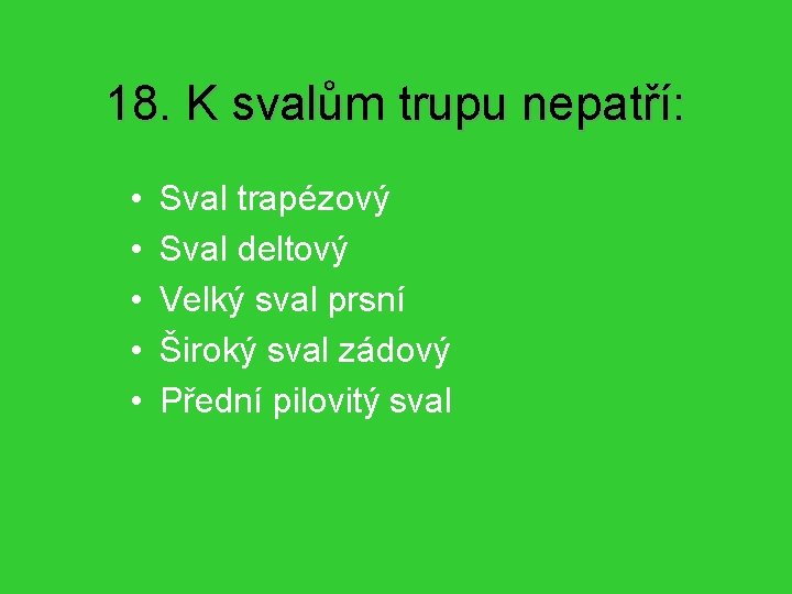 18. K svalům trupu nepatří: • • • Sval trapézový Sval deltový Velký sval