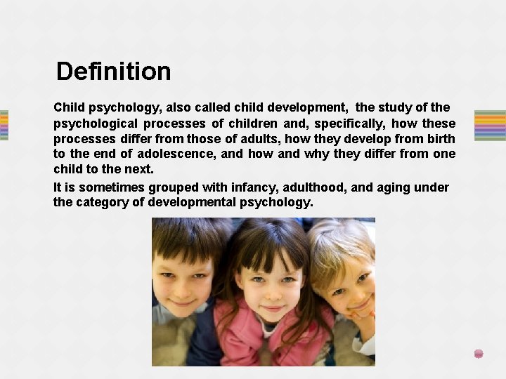 Definition Child psychology, also called child development, the study of the psychological processes of