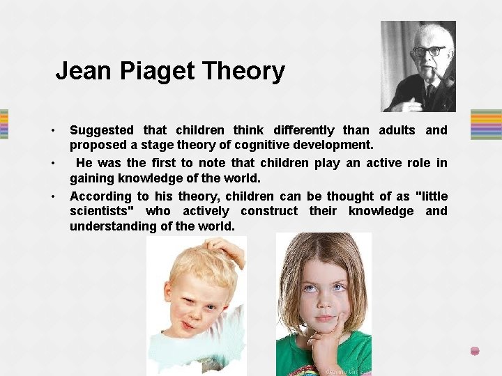 Jean Piaget Theory • • • Suggested that children think differently than adults and