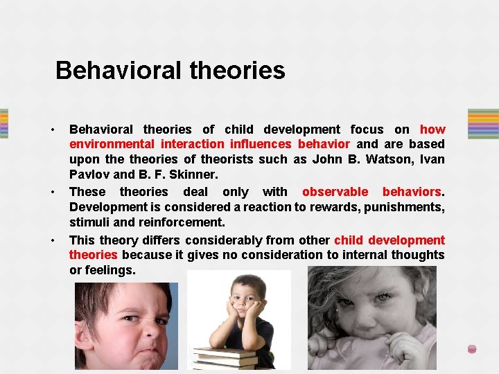 Behavioral theories • • • Behavioral theories of child development focus on how environmental