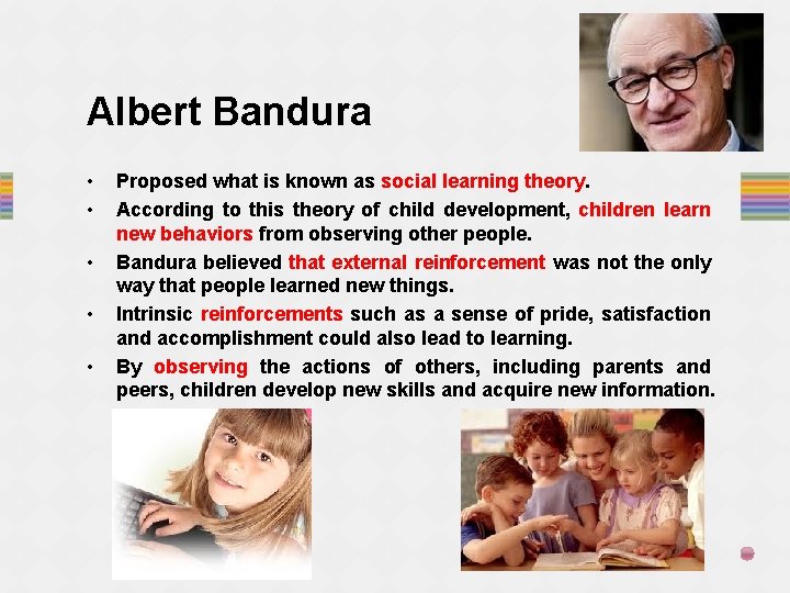 Albert Bandura • • • Proposed what is known as social learning theory. According