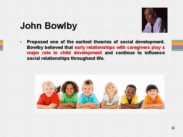 John Bowlby • Proposed one of the earliest theories of social development. Bowlby believed