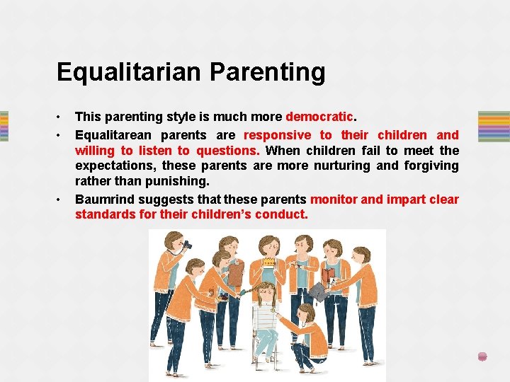 Equalitarian Parenting • • • This parenting style is much more democratic. Equalitarean parents