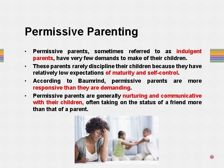 Permissive Parenting • • Permissive parents, sometimes referred to as indulgent parents, have very