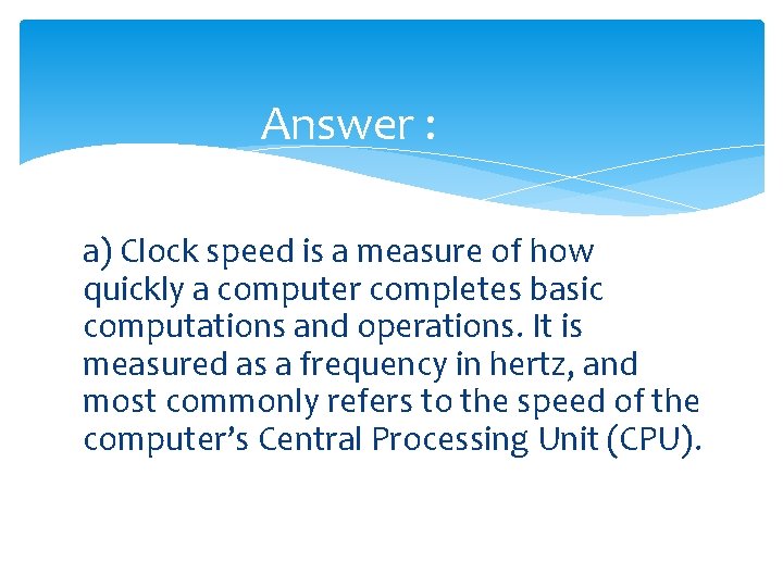 Answer : a) Clock speed is a measure of how quickly a computer completes