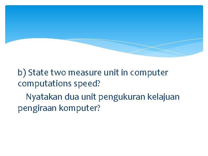 b) State two measure unit in computer computations speed? Nyatakan dua unit pengukuran kelajuan