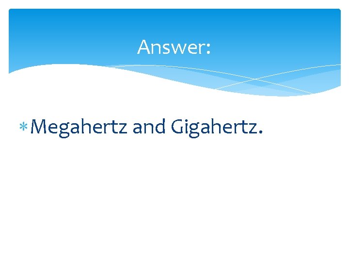 Answer: Megahertz and Gigahertz. 