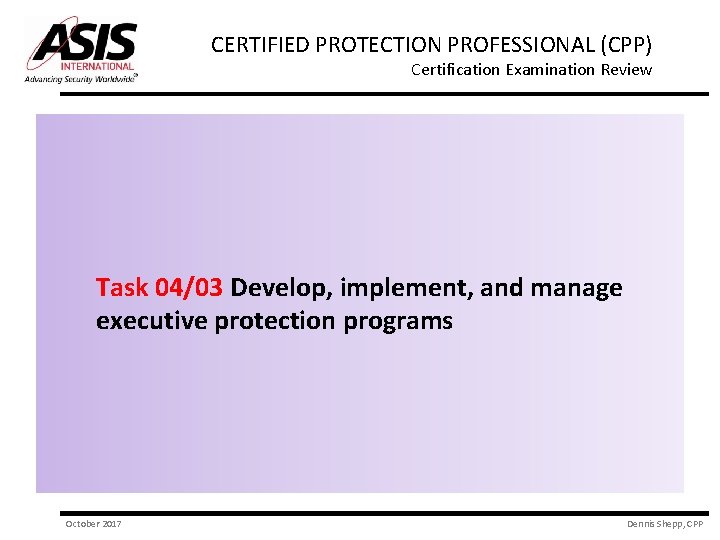 CERTIFIED PROTECTION PROFESSIONAL (CPP) Certification Examination Review Task 04/03 Develop, implement, and manage executive