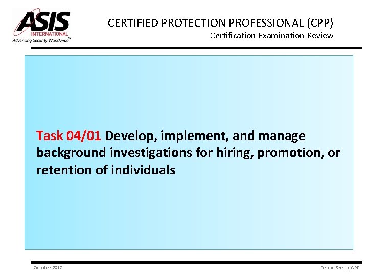 CERTIFIED PROTECTION PROFESSIONAL (CPP) Certification Examination Review Task 04/01 Develop, implement, and manage background