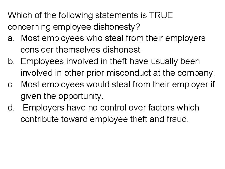 Which of the following statements is TRUE concerning employee dishonesty? a. Most employees who