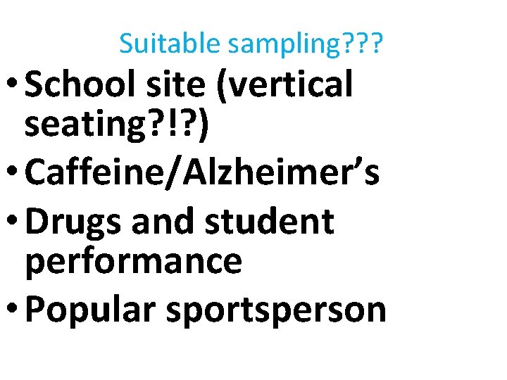 Suitable sampling? ? ? • School site (vertical seating? !? ) • Caffeine/Alzheimer’s •