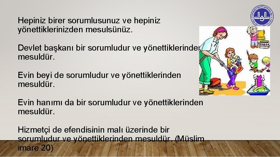 Hepiniz birer sorumlusunuz ve hepiniz yönettiklerinizden mesulsünüz. Devlet başkanı bir sorumludur ve yönettiklerinden mesuldür.