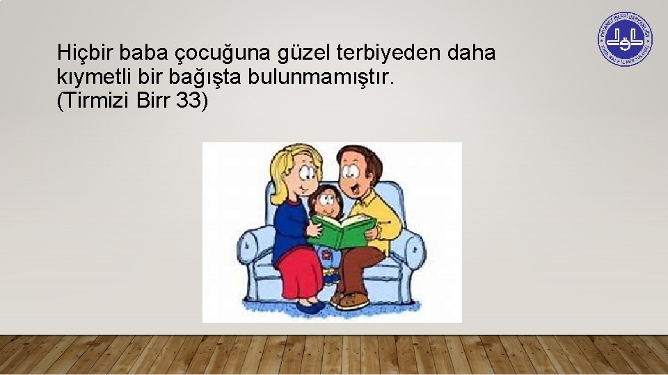 Hiçbir baba çocuğuna güzel terbiyeden daha kıymetli bir bağışta bulunmamıştır. (Tirmizi Birr 33) 