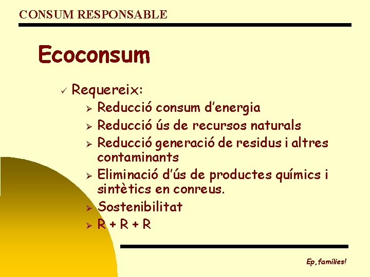 CONSUM RESPONSABLE Ecoconsum ü Requereix: Ø Ø Ø Reducció consum d’energia Reducció ús de