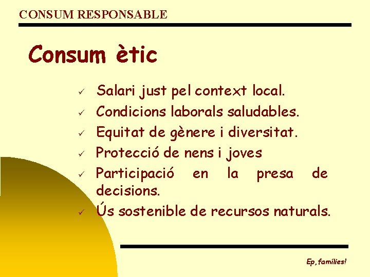 CONSUM RESPONSABLE Consum ètic ü ü ü Salari just pel context local. Condicions laborals