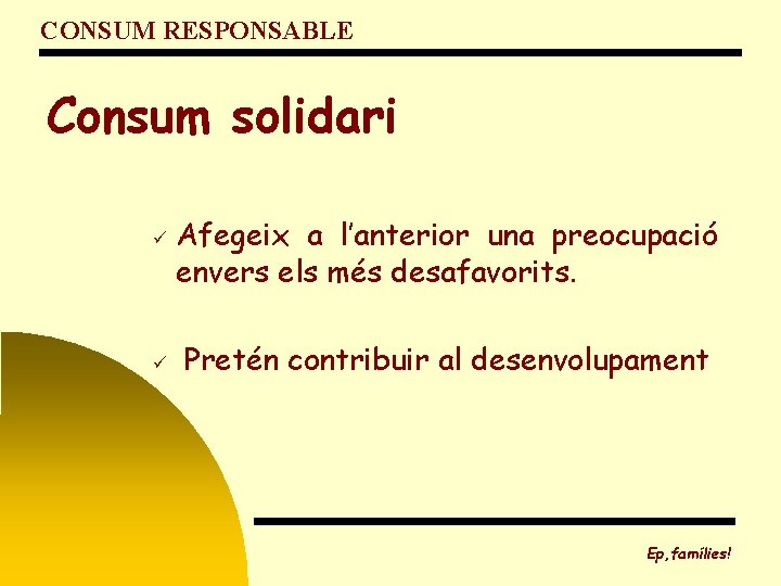 CONSUM RESPONSABLE Consum solidari ü ü Afegeix a l’anterior una preocupació envers els més