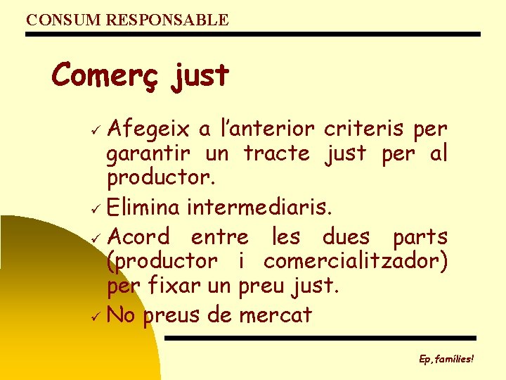 CONSUM RESPONSABLE Comerç just Afegeix a l’anterior criteris per garantir un tracte just per