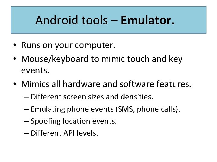 Android tools – Emulator. • Runs on your computer. • Mouse/keyboard to mimic touch