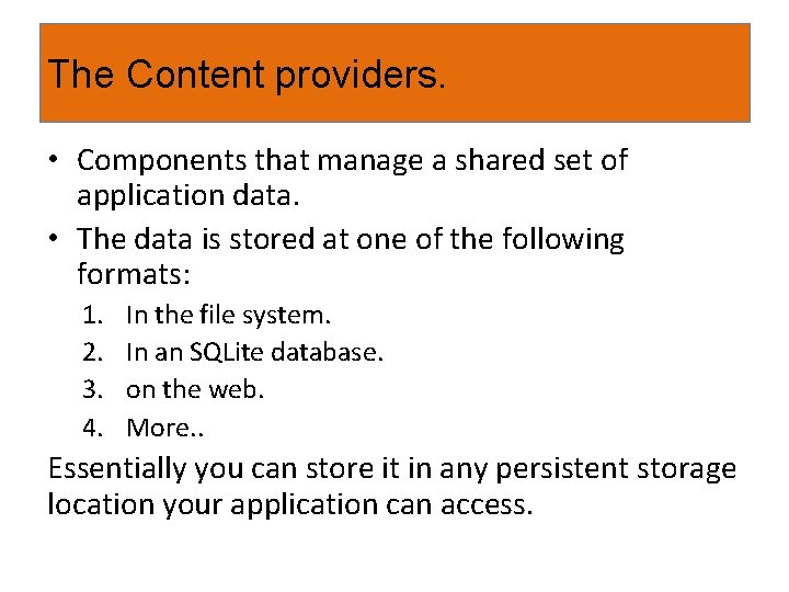 The Content providers. • Components that manage a shared set of application data. •