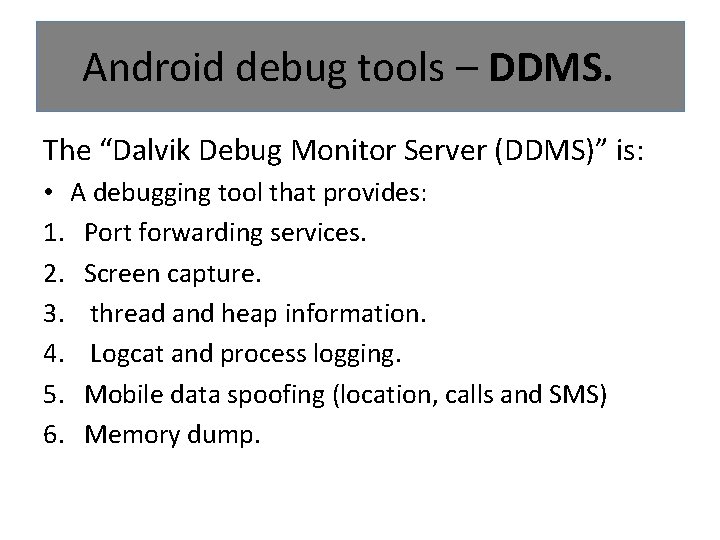 Android debug tools – DDMS. The “Dalvik Debug Monitor Server (DDMS)” is: • A