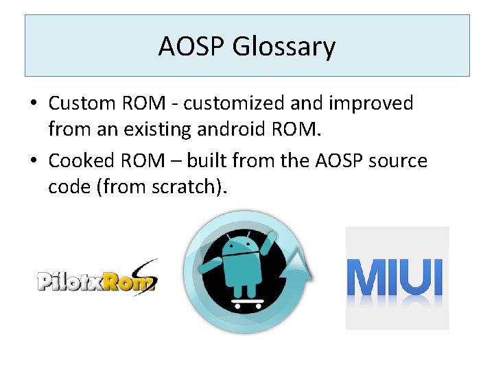 AOSP Glossary • Custom ROM - customized and improved from an existing android ROM.