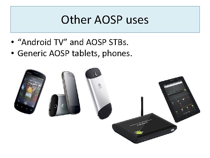 Other AOSP uses • “Android TV” and AOSP STBs. • Generic AOSP tablets, phones.