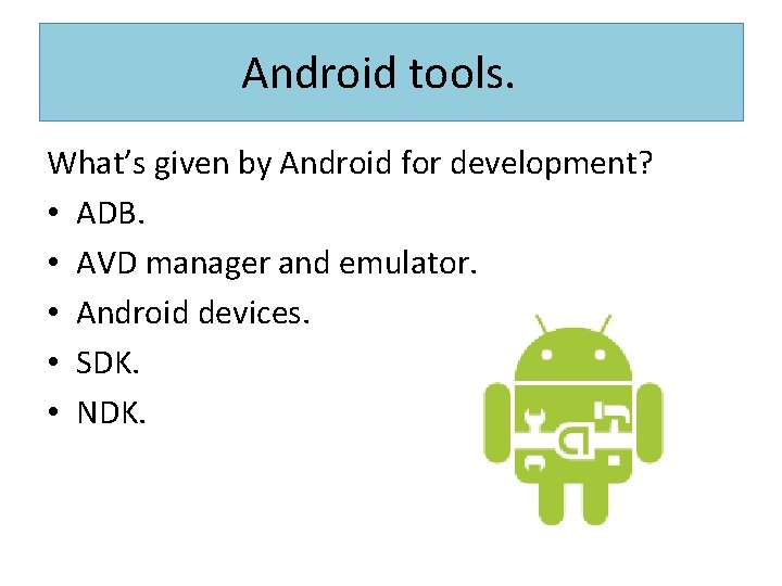 Android tools. What’s given by Android for development? • ADB. • AVD manager and