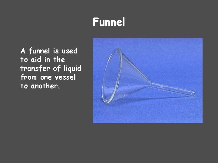 Funnel A funnel is used to aid in the transfer of liquid from one