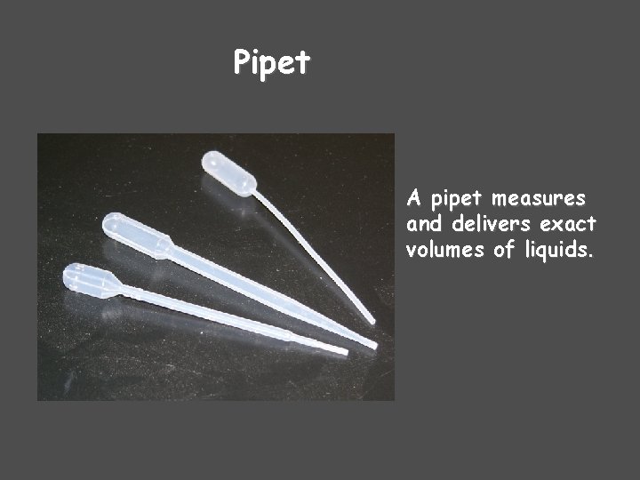 Pipet A pipet measures and delivers exact volumes of liquids. 