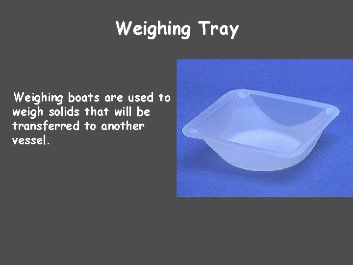 Weighing Tray Weighing boats are used to weigh solids that will be transferred to