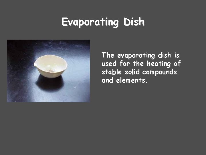 Evaporating Dish The evaporating dish is used for the heating of stable solid compounds