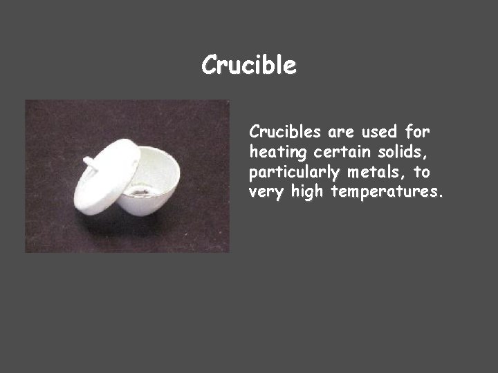 Crucibles are used for heating certain solids, particularly metals, to very high temperatures. 