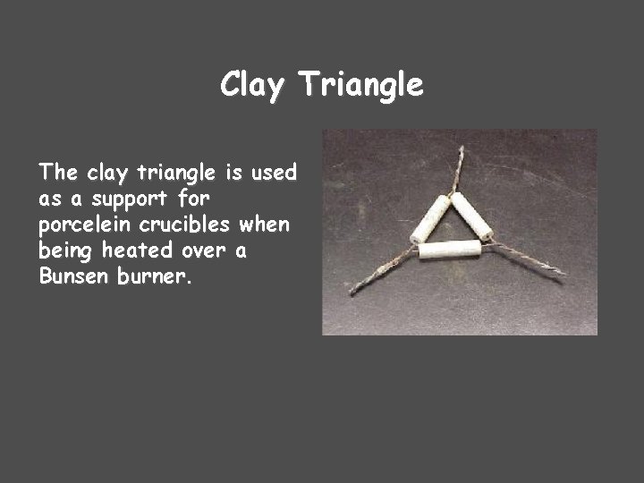 Clay Triangle The clay triangle is used as a support for porcelein crucibles when