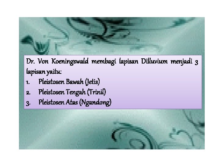 Dr. Von Koeningswald membagi lapisan Dilluvium menjadi 3 lapisan yaitu: 1. Pleistosen Bawah (Jetis)