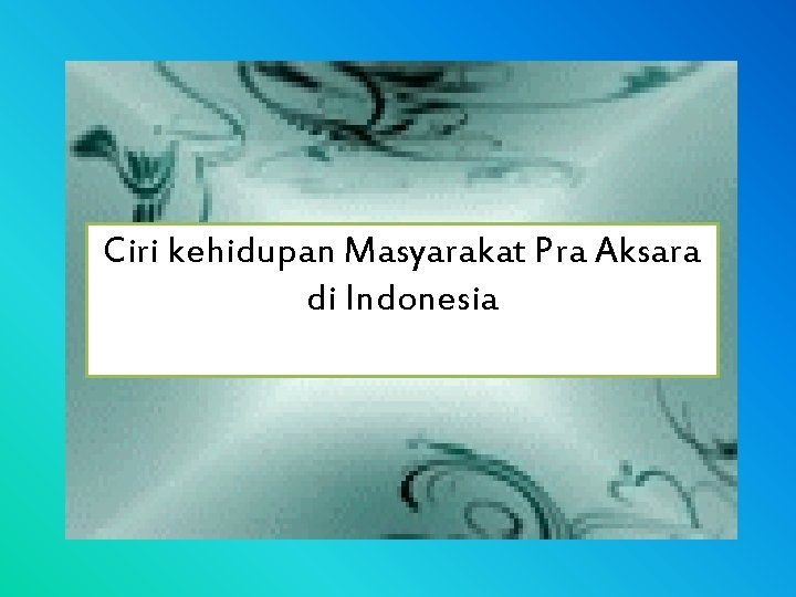 Ciri kehidupan Masyarakat Pra Aksara di Indonesia 