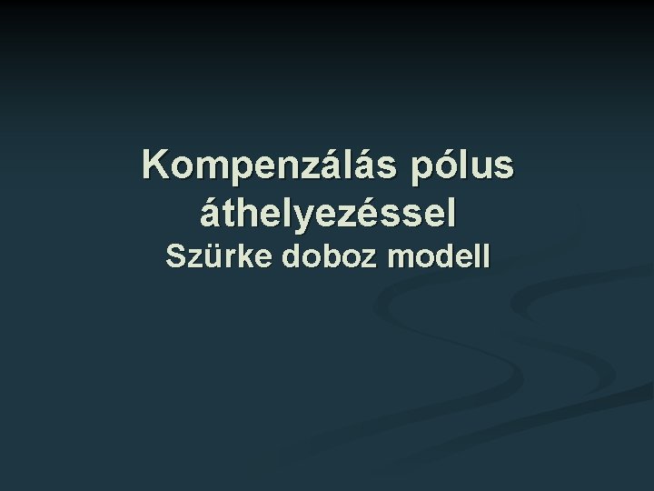 Kompenzálás pólus áthelyezéssel Szürke doboz modell 