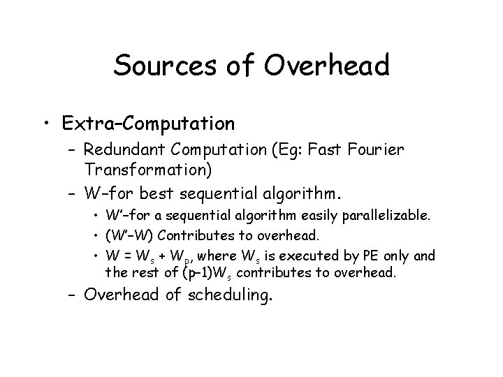 Sources of Overhead • Extra–Computation – Redundant Computation (Eg: Fast Fourier Transformation) – W–for